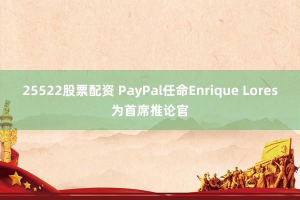 25522股票配资 PayPal任命Enrique Lores为首席推论官