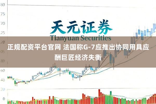 正规配资平台官网 法国称G-7应推出协同用具应酬巨匠经济失衡