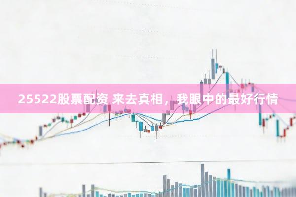 25522股票配资 来去真相，我眼中的最好行情