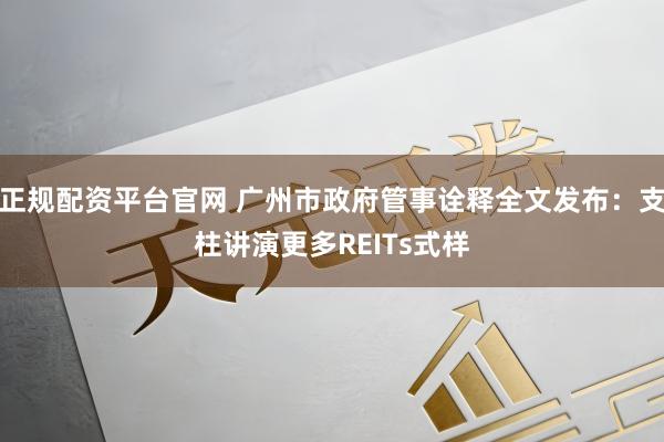 正规配资平台官网 广州市政府管事诠释全文发布：支柱讲演更多REITs式样