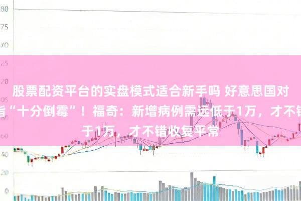 股票配资平台的实盘模式适合新手吗 好意思国对疫情的戒指“十分倒霉”！福奇：新增病例需远低于1万，才不错收复平常