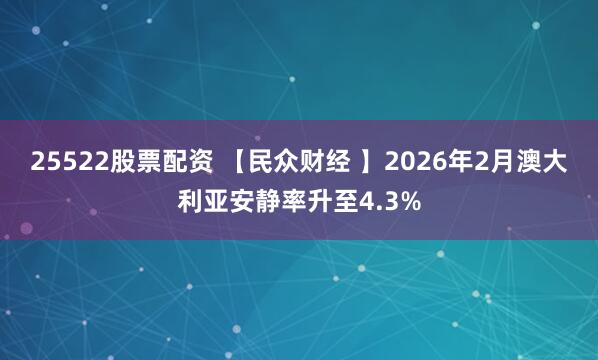 25522股票配资 【民众财经 】2026年2月澳大利亚安静率升至4.3%
