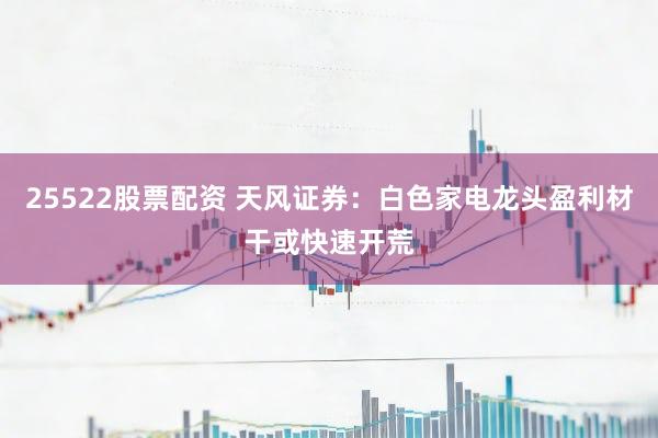 25522股票配资 天风证券：白色家电龙头盈利材干或快速开荒