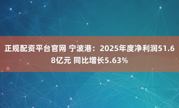 正规配资平台官网 宁波港：2025年度净利润51.68亿元 同比增长5.63%