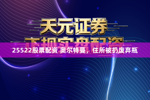 25522股票配资 奥尔特曼，住所被扔废弃瓶