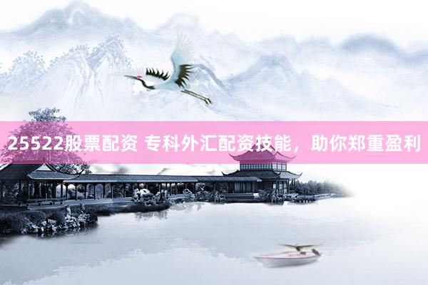 25522股票配资 专科外汇配资技能，助你郑重盈利