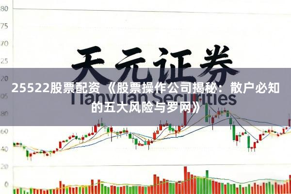25522股票配资 《股票操作公司揭秘：散户必知的五大风险与罗网》